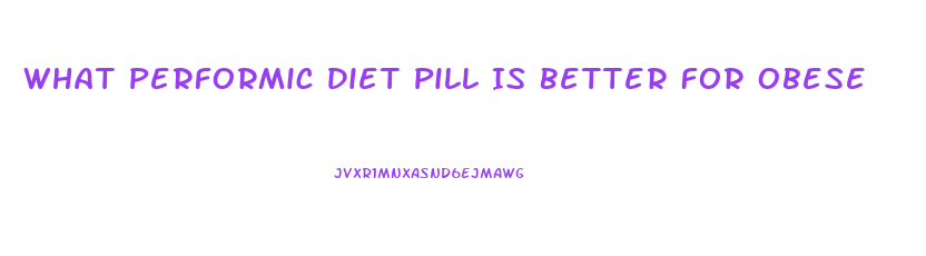 What Performic Diet Pill Is Better For Obese