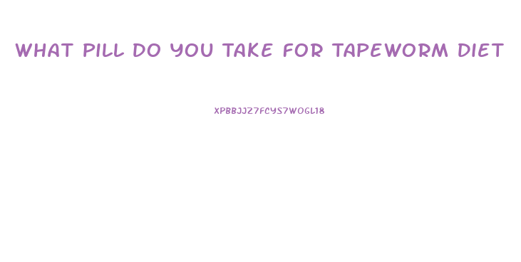 What Pill Do You Take For Tapeworm Diet