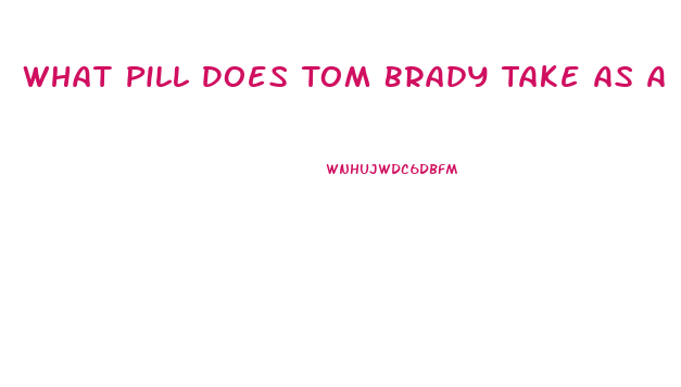 What Pill Does Tom Brady Take As A Diet Supplement