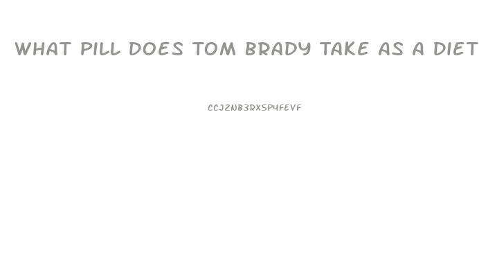 What Pill Does Tom Brady Take As A Diet Supplement