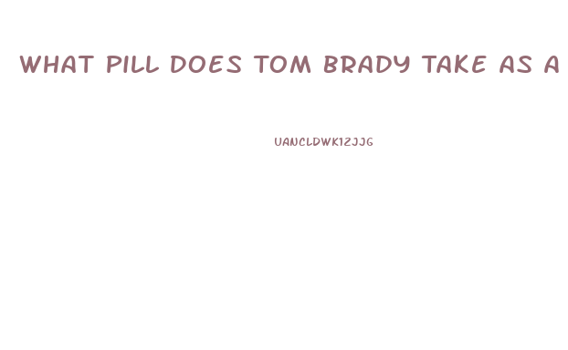 What Pill Does Tom Brady Take As A Diet Supplement