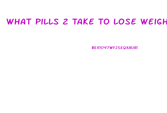 What Pills 2 Take To Lose Weight Fast