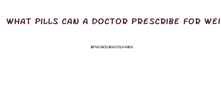 What Pills Can A Doctor Prescribe For Weight Loss