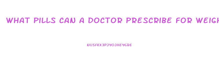 What Pills Can A Doctor Prescribe For Weight Loss