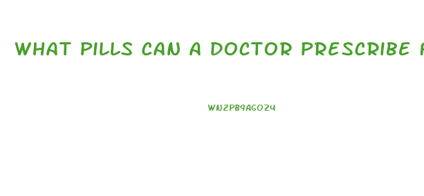 What Pills Can A Doctor Prescribe For Weight Loss