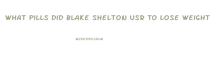 What Pills Did Blake Shelton Usr To Lose Weight