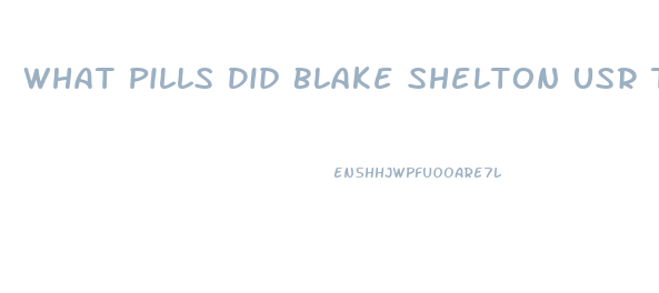 What Pills Did Blake Shelton Usr To Lose Weight