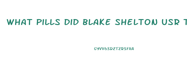 What Pills Did Blake Shelton Usr To Lose Weight