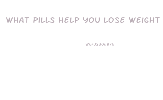 What Pills Help You Lose Weight And Work
