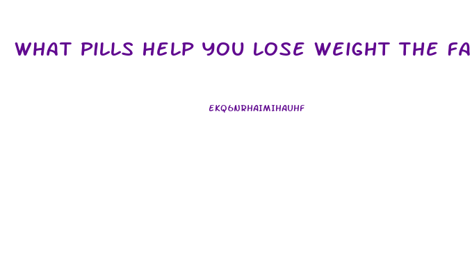 What Pills Help You Lose Weight The Fastest