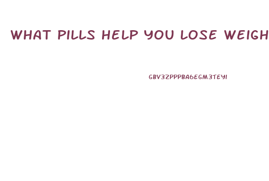 What Pills Help You Lose Weight The Fastest