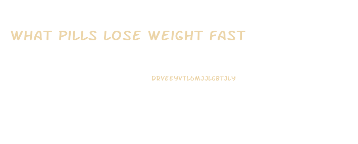 What Pills Lose Weight Fast