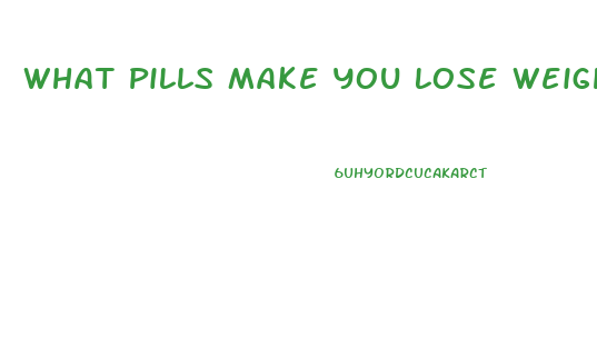 What Pills Make You Lose Weight Fast