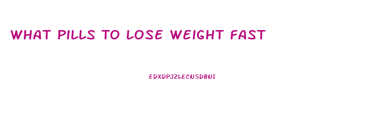 What Pills To Lose Weight Fast