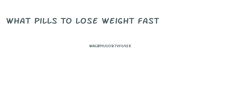 What Pills To Lose Weight Fast