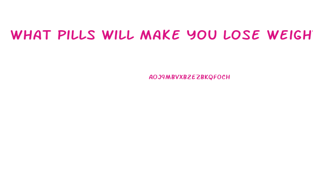 What Pills Will Make You Lose Weight With Diet And Exercise