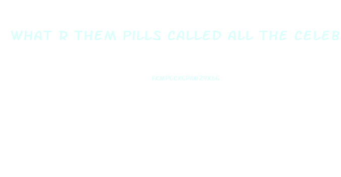 What R Them Pills Called All The Celebs R Taking To Lose Weight