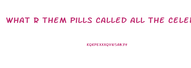 What R Them Pills Called All The Celebs R Taking To Lose Weight