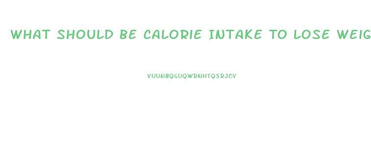 What Should Be Calorie Intake To Lose Weight