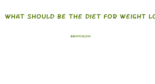 What Should Be The Diet For Weight Loss