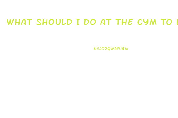 What Should I Do At The Gym To Lose Weight