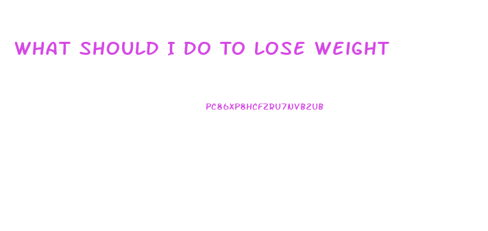 What Should I Do To Lose Weight