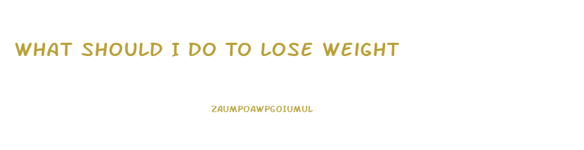 What Should I Do To Lose Weight