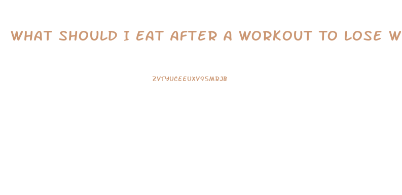 What Should I Eat After A Workout To Lose Weight
