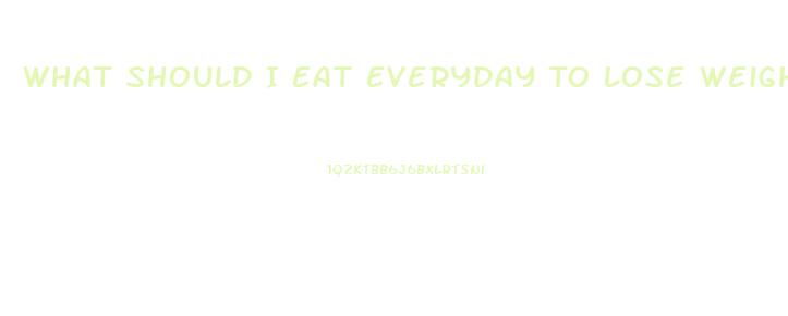 What Should I Eat Everyday To Lose Weight