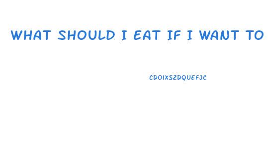 What Should I Eat If I Want To Lose Weight