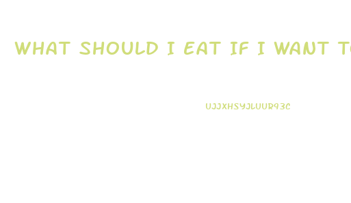 What Should I Eat If I Want To Lose Weight