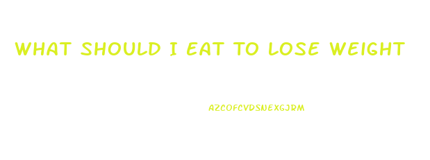 What Should I Eat To Lose Weight