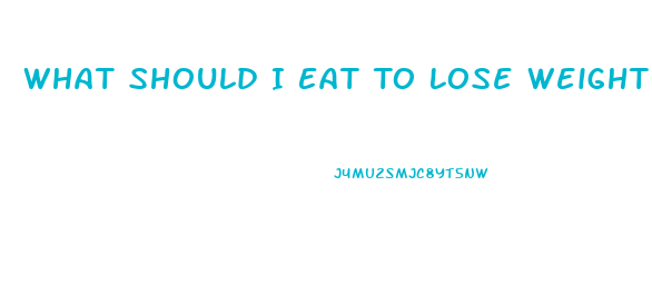 What Should I Eat To Lose Weight Fast