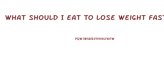 What Should I Eat To Lose Weight Fast