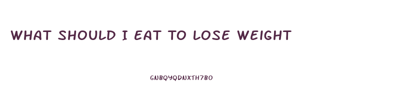 What Should I Eat To Lose Weight