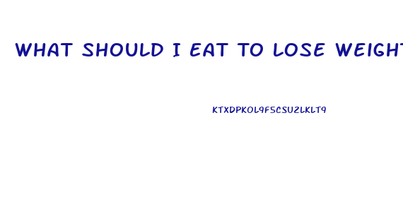 What Should I Eat To Lose Weight