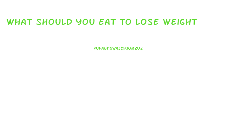 What Should You Eat To Lose Weight