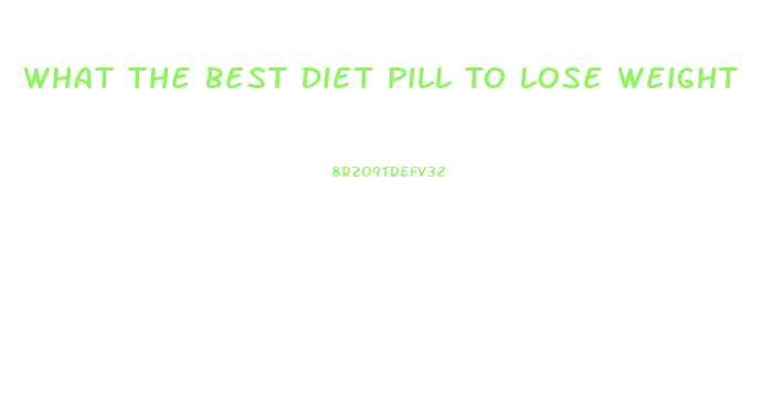 What The Best Diet Pill To Lose Weight