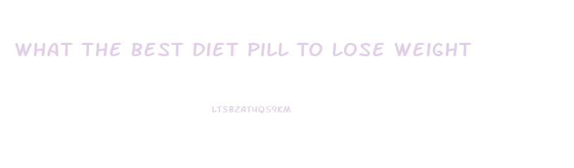 What The Best Diet Pill To Lose Weight