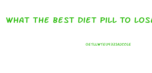 What The Best Diet Pill To Lose Weight