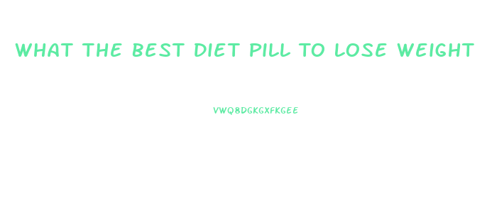 What The Best Diet Pill To Lose Weight