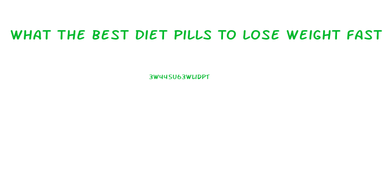 What The Best Diet Pills To Lose Weight Fast