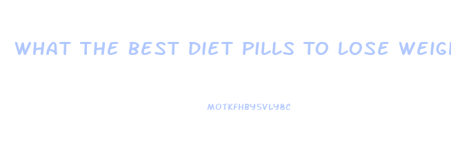 What The Best Diet Pills To Lose Weight Fast