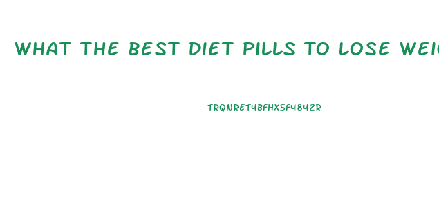 What The Best Diet Pills To Lose Weight Fast