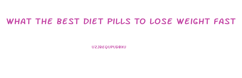 What The Best Diet Pills To Lose Weight Fast