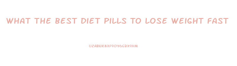 What The Best Diet Pills To Lose Weight Fast