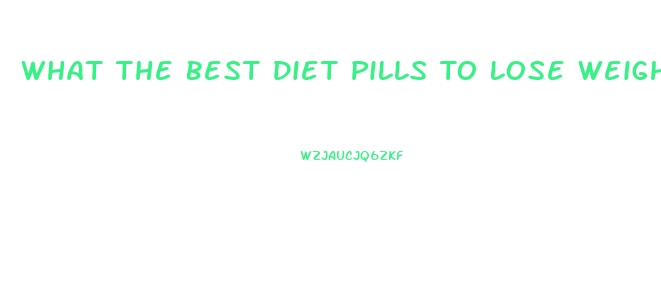 What The Best Diet Pills To Lose Weight Fast