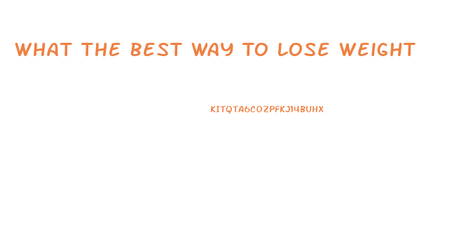 What The Best Way To Lose Weight