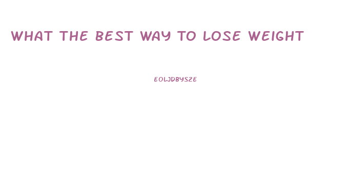 What The Best Way To Lose Weight