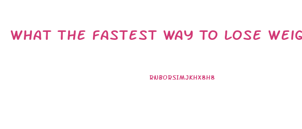 What The Fastest Way To Lose Weight